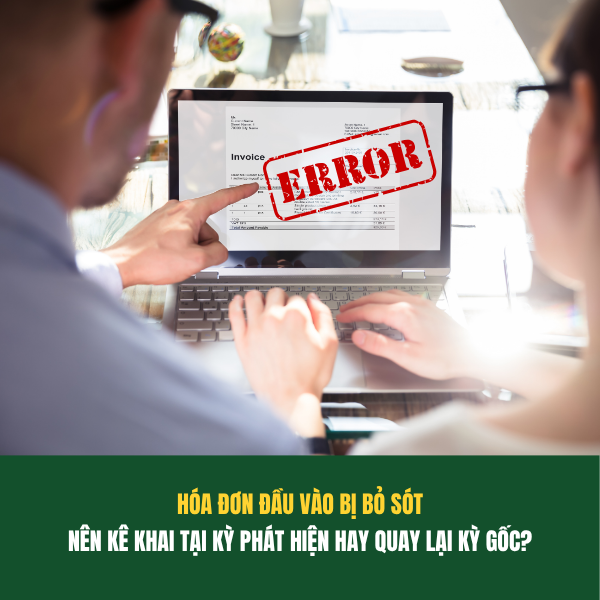 HÓA ĐƠN ĐẦU VÀO BỊ BỎ SÓT KÊ KHAI LẠI NHƯ THẾ NÀO? KÊ KHAI TẠI KỲ PHÁT HIỆN HAY QUAY LẠI KỲ GỐC?
